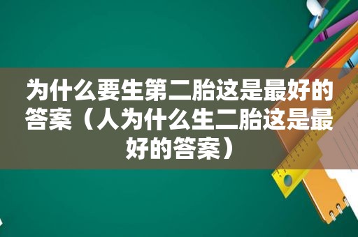 为什么要生第二胎这是最好的答案（人为什么生二胎这是最好的答案）