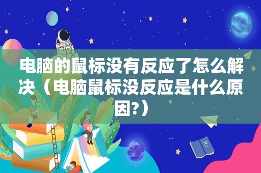 电脑的鼠标没有反应了怎么解决（电脑鼠标没反应是什么原因?）