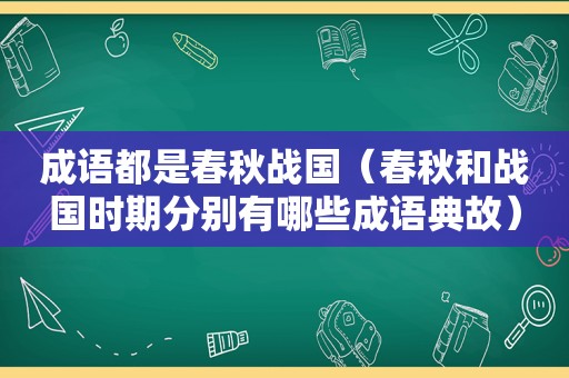 成语都是春秋战国（春秋和战国时期分别有哪些成语典故）