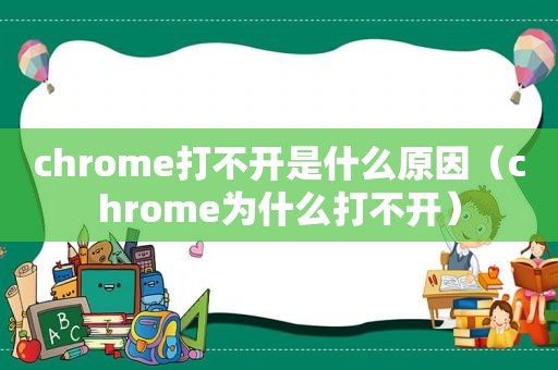 chrome打不开是什么原因（chrome为什么打不开）