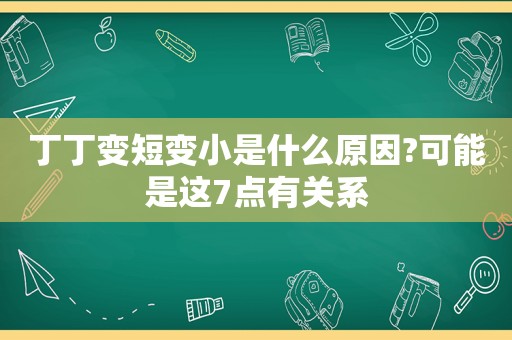 丁丁变短变小是什么原因?可能是这7点有关系