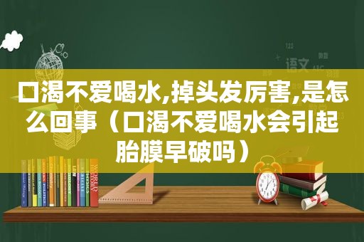 口渴不爱喝水,掉头发厉害,是怎么回事（口渴不爱喝水会引起胎膜早破吗）