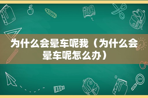 为什么会晕车呢我（为什么会晕车呢怎么办）