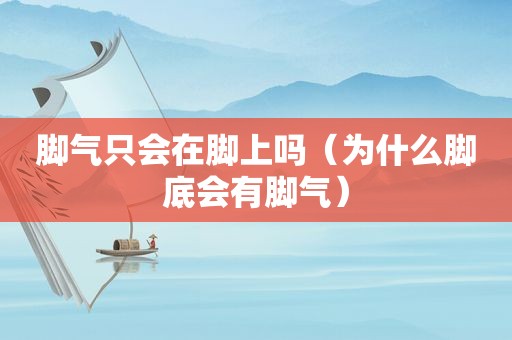 脚气只会在脚上吗（为什么脚底会有脚气）