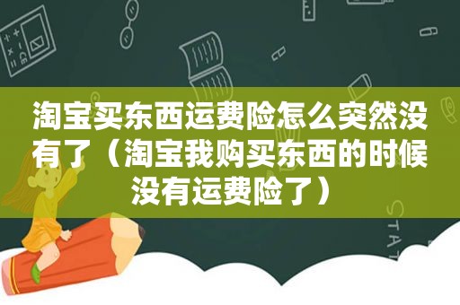 淘宝买东西运费险怎么突然没有了（淘宝我购买东西的时候没有运费险了）