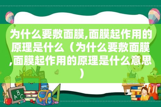 为什么要敷面膜,面膜起作用的原理是什么（为什么要敷面膜,面膜起作用的原理是什么意思）