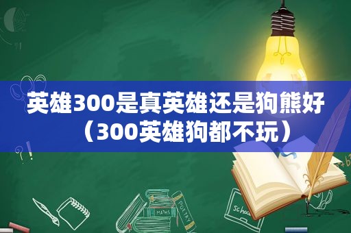 英雄300是真英雄还是狗熊好（300英雄狗都不玩）