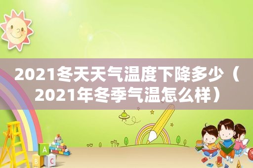 2021冬天天气温度下降多少（2021年冬季气温怎么样）