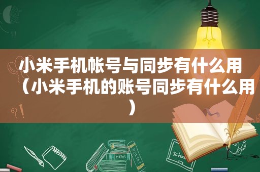 小米手机帐号与同步有什么用（小米手机的账号同步有什么用）