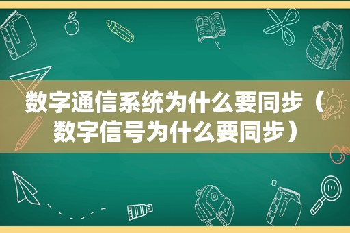 数字通信系统为什么要同步（数字信号为什么要同步）