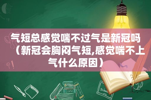 气短总感觉喘不过气是新冠吗（新冠会胸闷气短,感觉喘不上气什么原因）