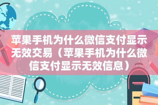 苹果手机为什么微信支付显示无效交易（苹果手机为什么微信支付显示无效信息）