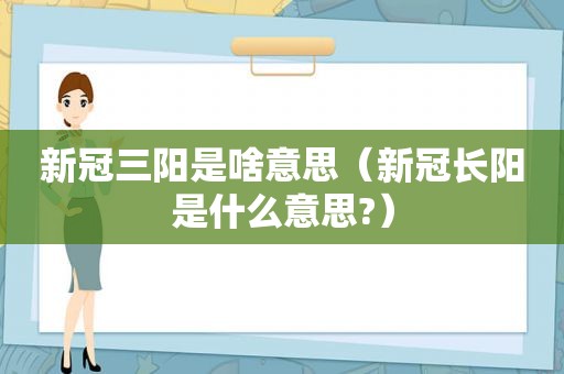 新冠三阳是啥意思（新冠长阳是什么意思?）