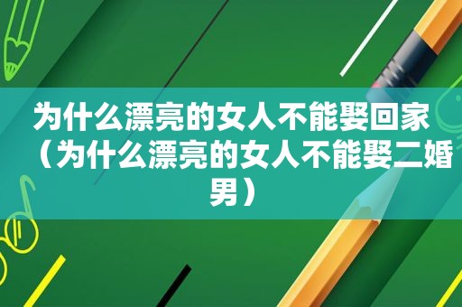 为什么漂亮的女人不能娶回家（为什么漂亮的女人不能娶二婚男）