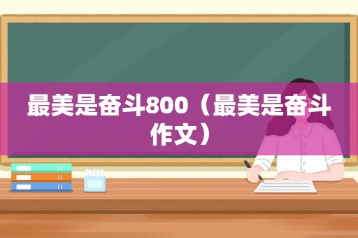 最美是奋斗800（最美是奋斗作文）