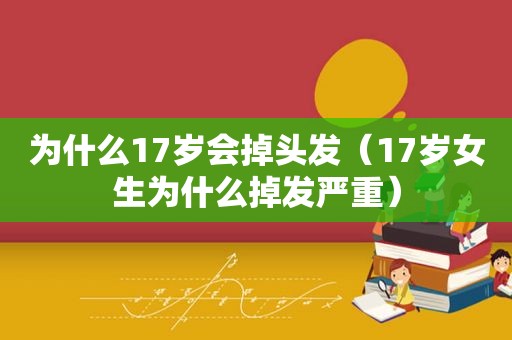 为什么17岁会掉头发（17岁女生为什么掉发严重）  第1张