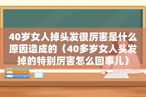 40岁女人掉头发很厉害是什么原因造成的（40多岁女人头发掉的特别厉害怎么回事儿）