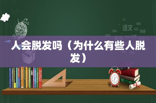 人会脱发吗（为什么有些人脱发）