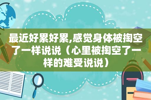 最近好累好累,感觉身体被掏空了一样说说（心里被掏空了一样的难受说说）