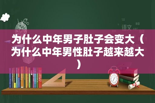 为什么中年男子肚子会变大（为什么中年男性肚子越来越大）