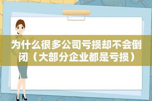 为什么很多公司亏损却不会倒闭（大部分企业都是亏损）