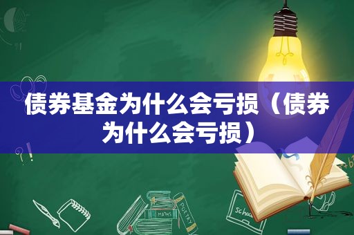 债券基金为什么会亏损（债券为什么会亏损）