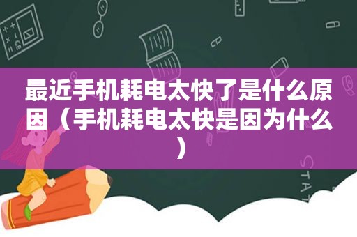 最近手机耗电 *** 是什么原因（手机耗电太快是因为什么）