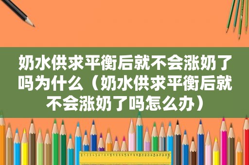 奶水供求平衡后就不会涨奶了吗为什么（奶水供求平衡后就不会涨奶了吗怎么办）