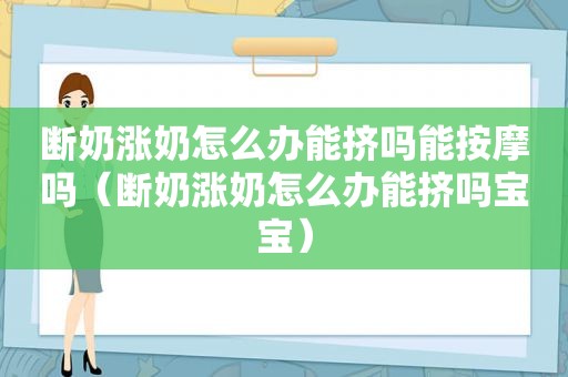 断奶涨奶怎么办能挤吗能 *** 吗（断奶涨奶怎么办能挤吗宝宝）