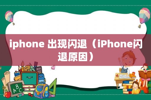 iphone 出现闪退（iPhone闪退原因）