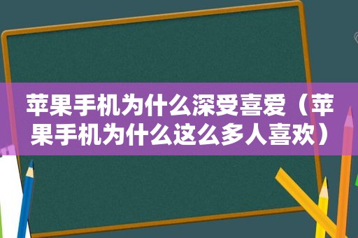 苹果手机为什么深受喜爱（苹果手机为什么这么多人喜欢）