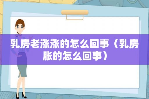  *** 老涨涨的怎么回事（ *** 胀的怎么回事）