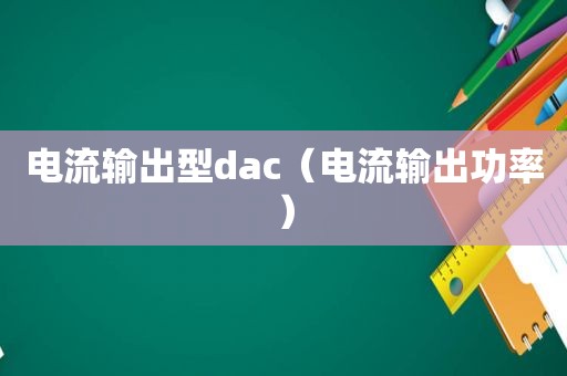 电流输出型dac（电流输出功率）