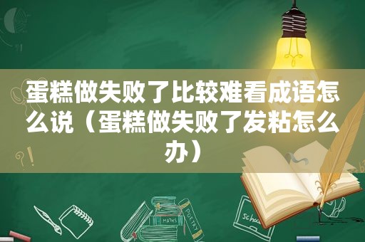 蛋糕做失败了比较难看成语怎么说（蛋糕做失败了发粘怎么办）