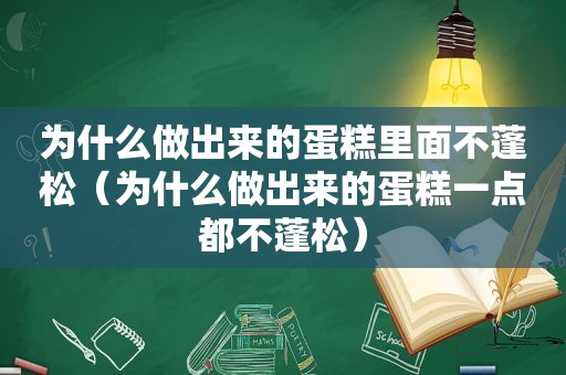 为什么做出来的蛋糕里面不蓬松（为什么做出来的蛋糕一点都不蓬松）