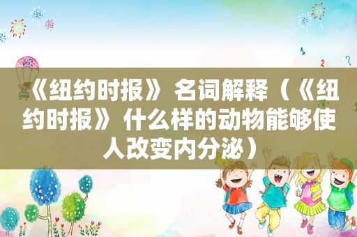 《 *** 》 名词解释（《 *** 》 什么样的动物能够使人改变内分泌）