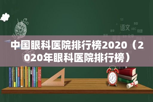 中国眼科医院排行榜2020（2020年眼科医院排行榜）