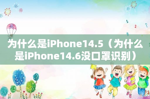 为什么是iPhone14.5（为什么是iPhone14.6没口罩识别）