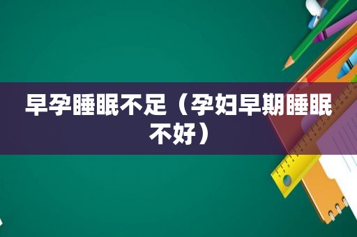 早孕睡眠不足（孕妇早期睡眠不好）