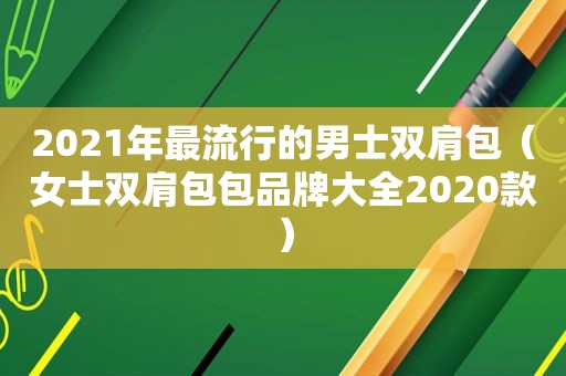 2021年最流行的男士双肩包（女士双肩包包品牌大全2020款）