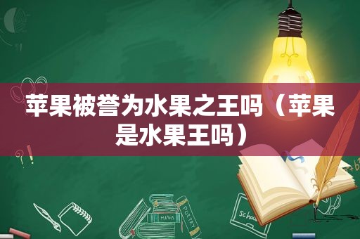 苹果被誉为水果之王吗（苹果是水果王吗）