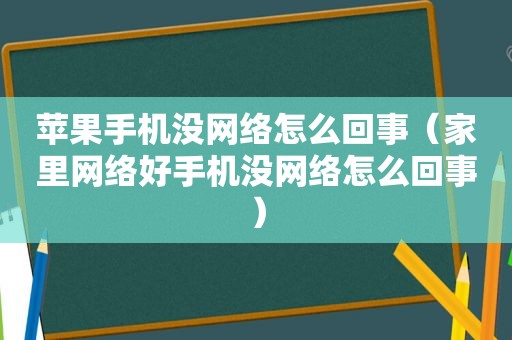 苹果手机没网络怎么回事（家里网络好手机没网络怎么回事）