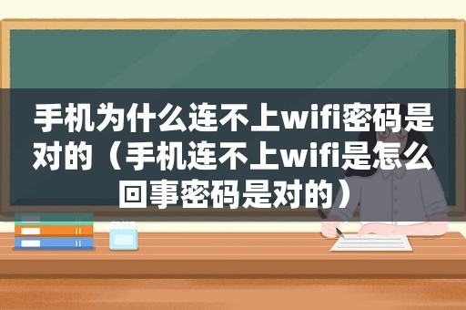 手机为什么连不上wifi密码是对的（手机连不上wifi是怎么回事密码是对的）