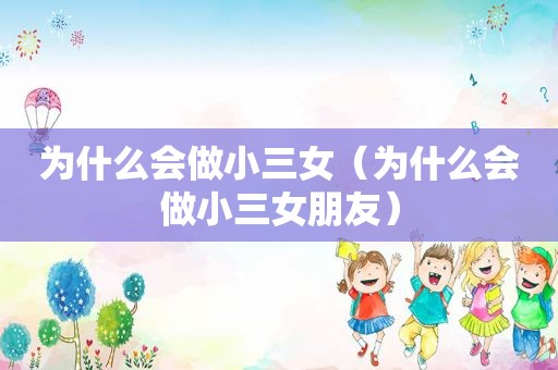 为什么会做小三女（为什么会做小三女朋友）