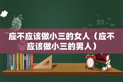 应不应该做小三的女人（应不应该做小三的男人）