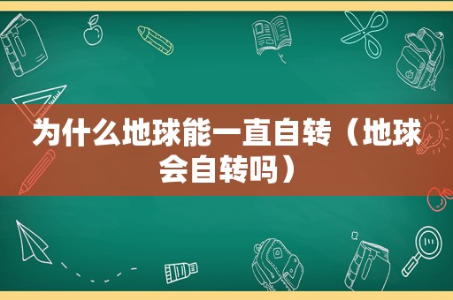 为什么地球能一直自转（地球会自转吗）