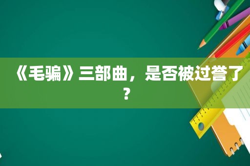 《毛骗》三部曲，是否被过誉了？