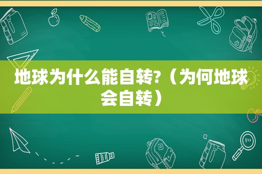 地球为什么能自转?（为何地球会自转）