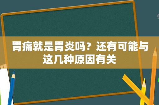 胃痛就是胃炎吗？还有可能与这几种原因有关