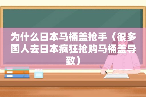 为什么日本马桶盖抢手（很多国人去日本疯狂抢购马桶盖导致）